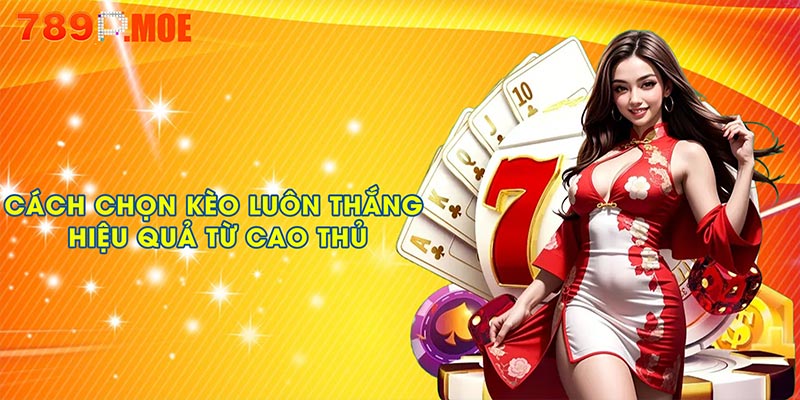 Các cách chọn kèo luôn thắng hiệu quả từ cao thủ