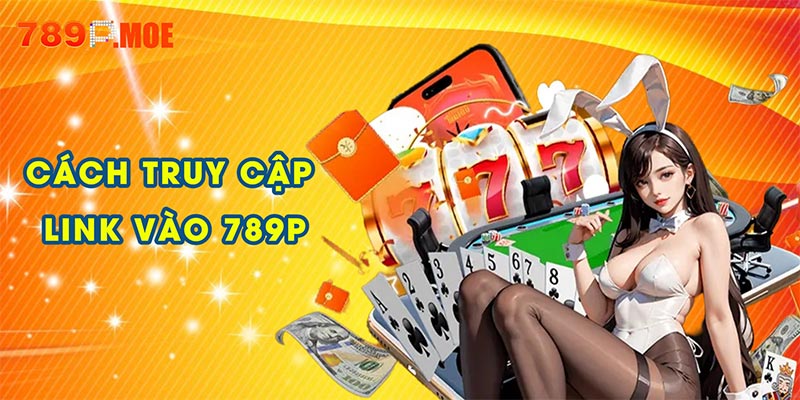 Cách truy cập link vào 789P khi bị chặn hoặc lỗi mạng