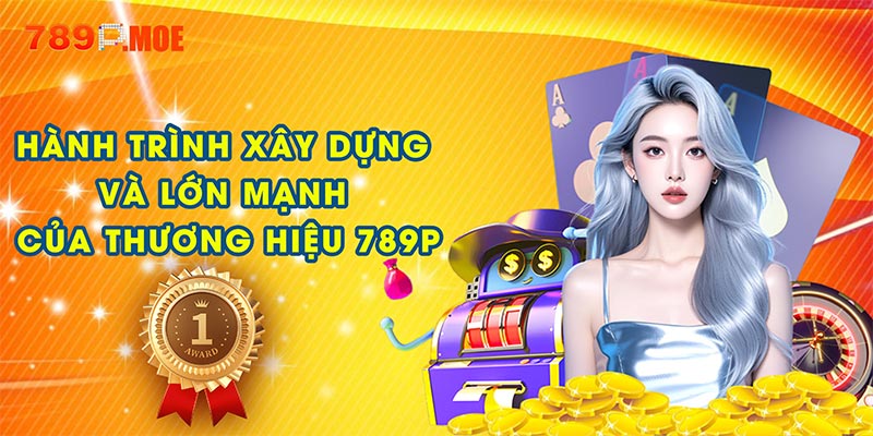 Hành trình xây dựng và lớn mạnh của thương hiệu 789P