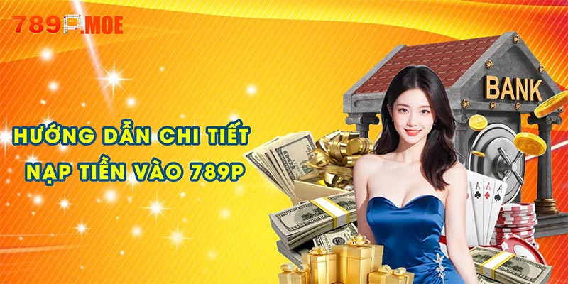 Hướng dẫn chi tiết các bước nạp tiền vào 789P