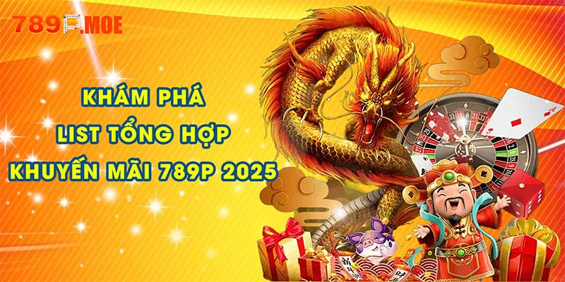 Khám phá tổng hợp khuyến mãi 789P 2025