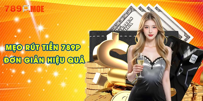 Mẹo rút tiền 789P đơn giản, nhanh và hiệu quả