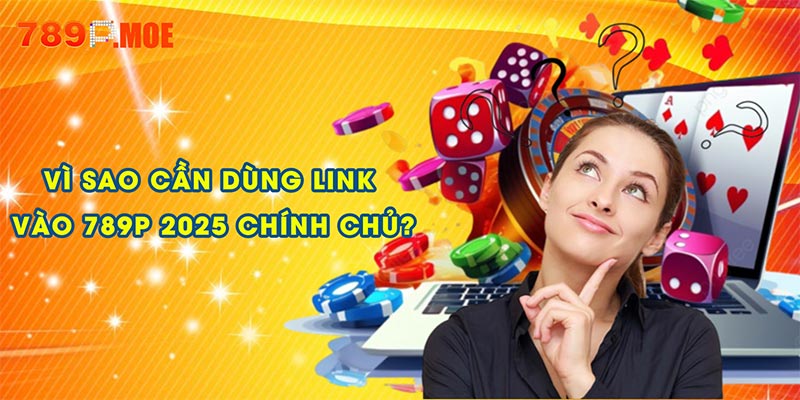 Vì sao cần dùng link vào 789P 2025 chính chủ?